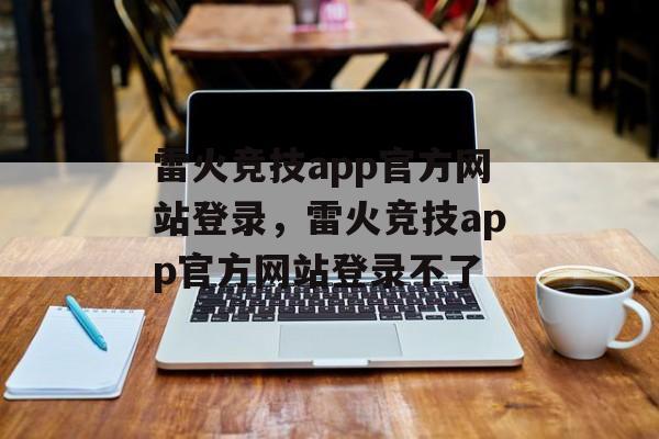 雷火竞技app官方网站登录，雷火竞技app官方网站登录不了