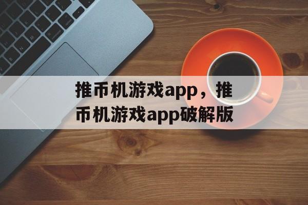 推币机游戏app，推币机游戏app破解版