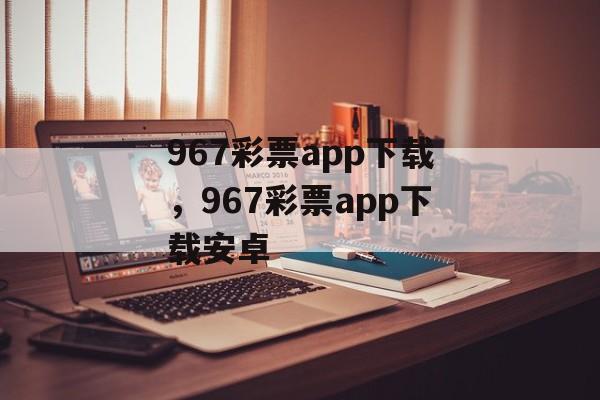 967彩票app下载，967彩票app下载安卓