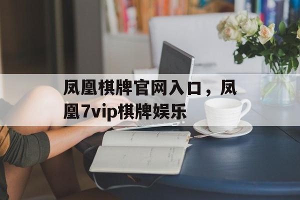 凤凰棋牌官网入口，凤凰7vip棋牌娱乐